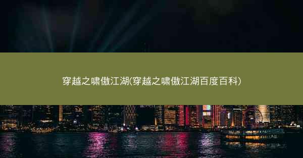 穿越之啸傲江湖(穿越之啸傲江湖百度百科)