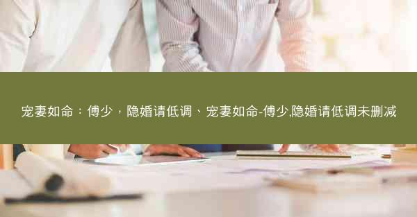 宠妻如命：傅少，隐婚请低调、宠妻如命-傅少,隐婚请低调未删减