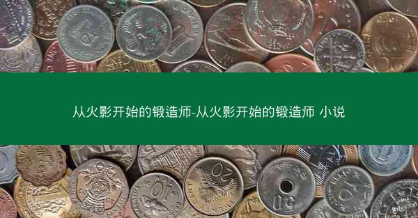从火影开始的锻造师-从火影开始的锻造师 小说