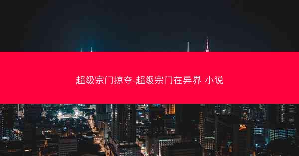 超级宗门掠夺-超级宗门在异界 小说