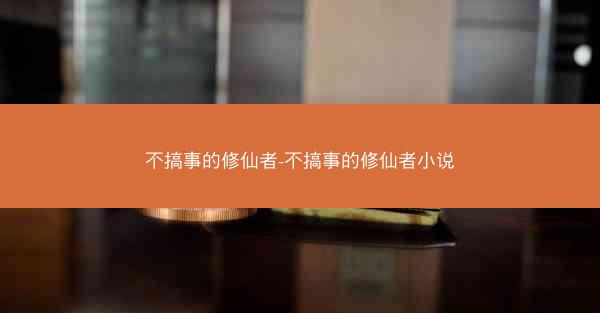 不搞事的修仙者-不搞事的修仙者小说