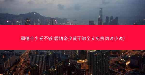 霸情帝少爱不够(霸情帝少爱不够全文免费阅读小说)