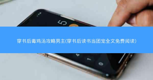 穿书后毒鸡汤攻略男主(穿书后读书当团宠全文免费阅读)
