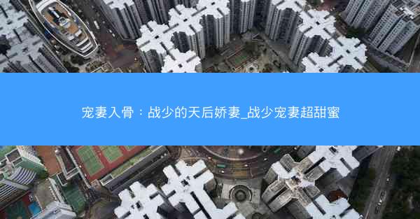 宠妻入骨：战少的天后娇妻_战少宠妻超甜蜜