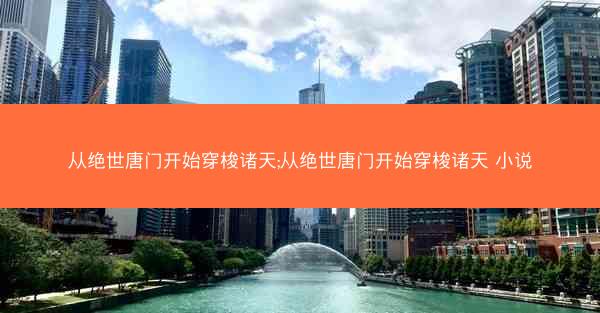 从绝世唐门开始穿梭诸天;从绝世唐门开始穿梭诸天 小说