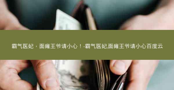 霸气医妃，面瘫王爷请小心！-霸气医妃,面瘫王爷请小心百度云