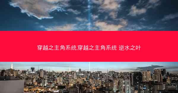 穿越之主角系统,穿越之主角系统 逆水之叶