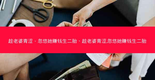 趁老婆青涩，忽悠她赚钱生二胎、趁老婆青涩,忽悠她赚钱生二胎