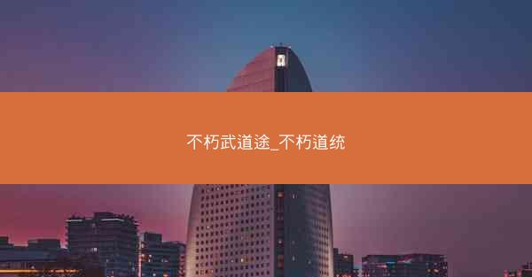 不朽武道途_不朽道统