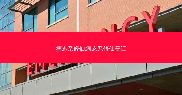 病态系修仙;病态系修仙晋江