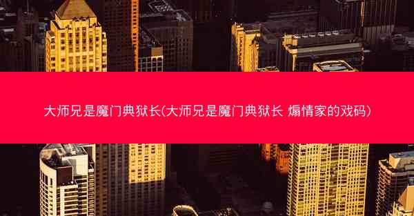 大师兄是魔门典狱长(大师兄是魔门典狱长 煽情家的戏码)