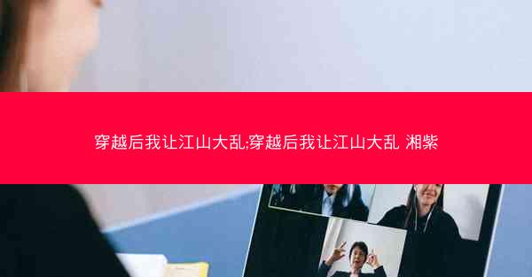 穿越后我让江山大乱;穿越后我让江山大乱 湘紫