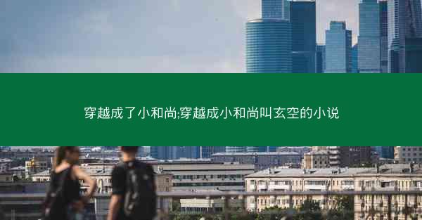 穿越成了小和尚;穿越成小和尚叫玄空的小说