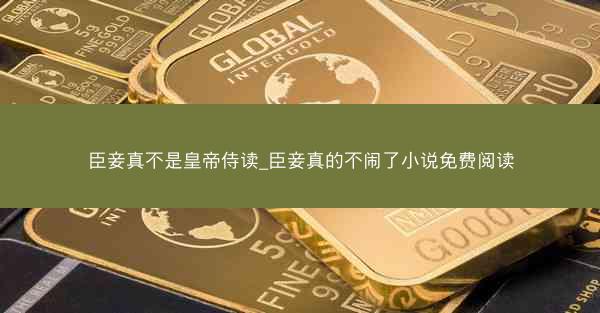 臣妾真不是皇帝侍读_臣妾真的不闹了小说免费阅读