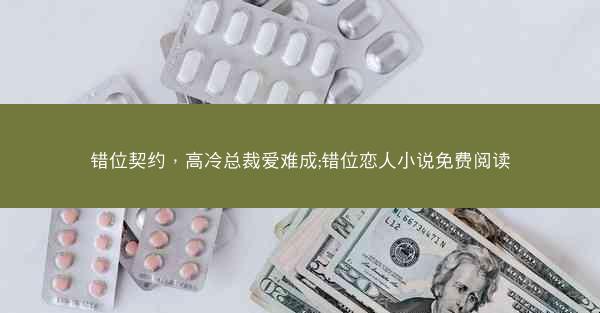 错位契约，高冷总裁爱难成;错位恋人小说免费阅读