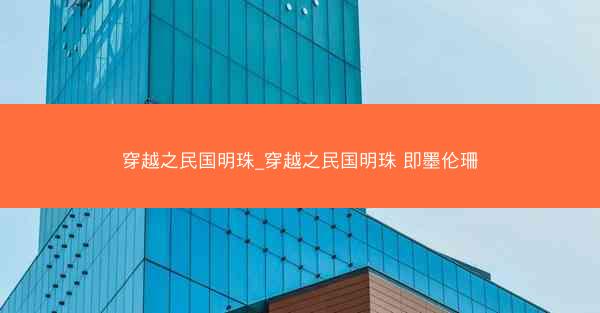 穿越之民国明珠_穿越之民国明珠 即墨伦珊