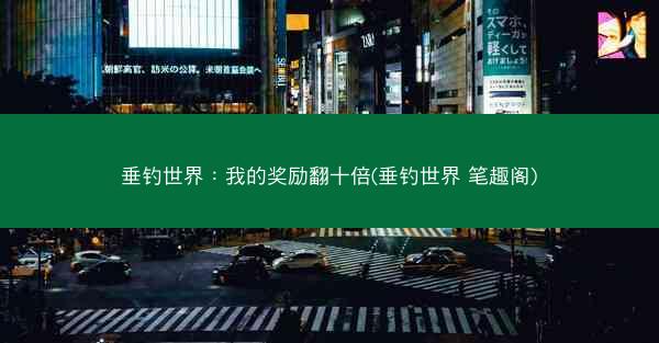 垂钓世界：我的奖励翻十倍(垂钓世界 笔趣阁)