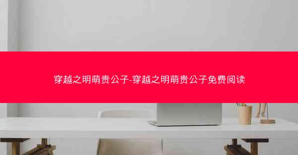 穿越之明萌贵公子-穿越之明萌贵公子免费阅读