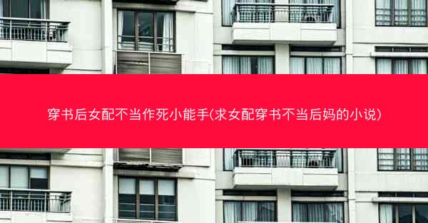 穿书后女配不当作死小能手(求女配穿书不当后妈的小说)