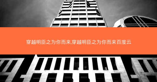 穿越明臣之为你而来,穿越明臣之为你而来百度云