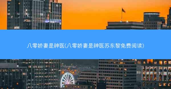 八零娇妻是神医(八零娇妻是神医苏东黎免费阅读)