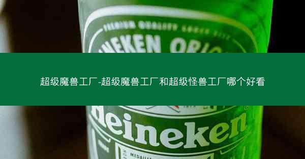 超级魔兽工厂-超级魔兽工厂和超级怪兽工厂哪个好看