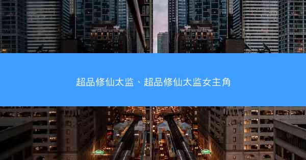 超品修仙太监、超品修仙太监女主角