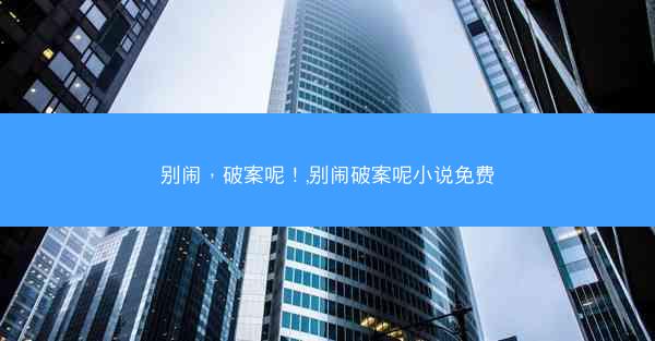 别闹，破案呢！,别闹破案呢小说免费