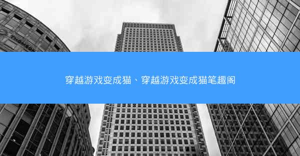 穿越游戏变成猫、穿越游戏变成猫笔趣阁