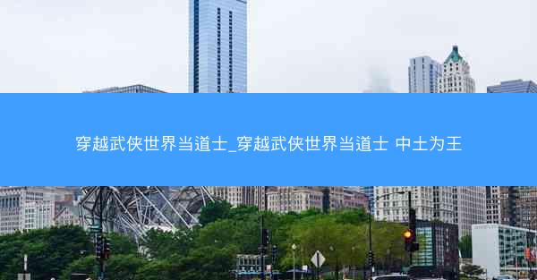穿越武侠世界当道士_穿越武侠世界当道士 中土为王