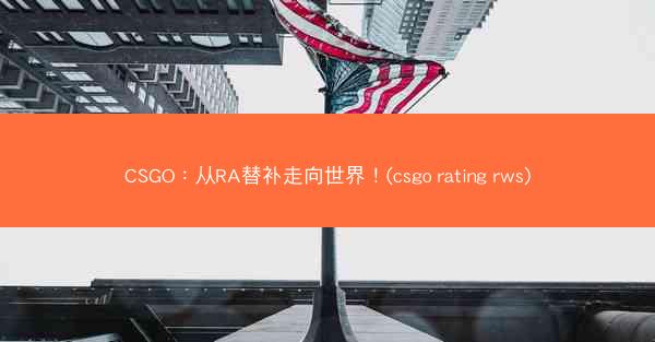 CSGO：从RA替补走向世界！(csgo rating rws)