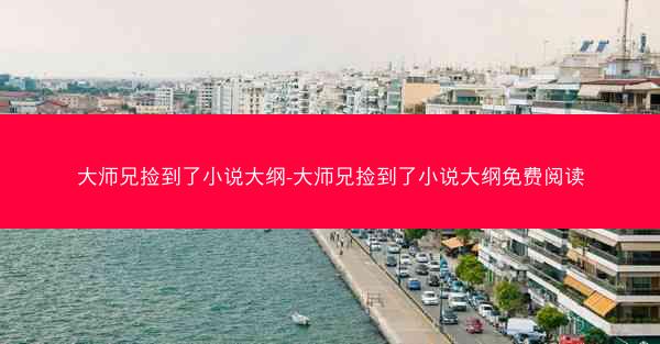 大师兄捡到了小说大纲-大师兄捡到了小说大纲免费阅读