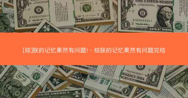 [综]朕的记忆果然有问题!、综朕的记忆果然有问题完结