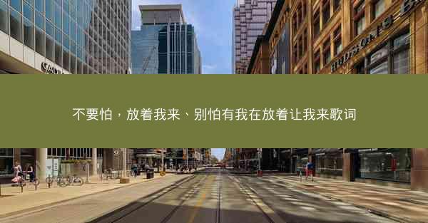 不要怕，放着我来、别怕有我在放着让我来歌词