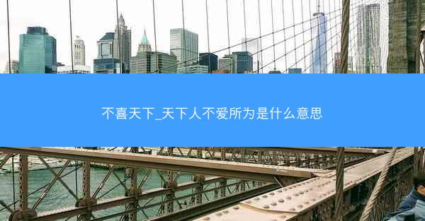 不喜天下_天下人不爱所为是什么意思