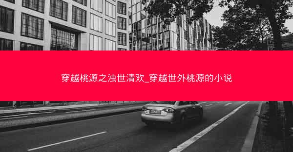 穿越桃源之浊世清欢_穿越世外桃源的小说