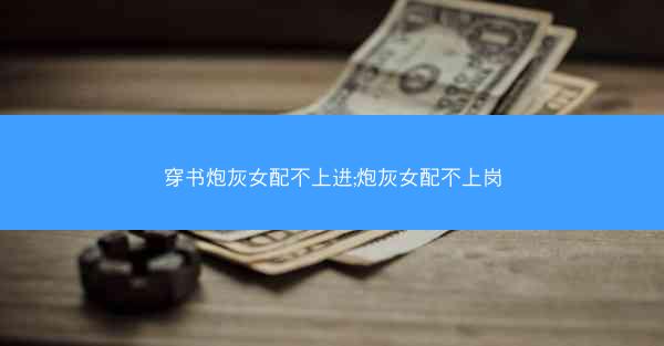 穿书炮灰女配不上进;炮灰女配不上岗