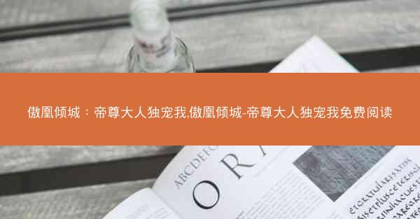 傲凰倾城：帝尊大人独宠我,傲凰倾城-帝尊大人独宠我免费阅读