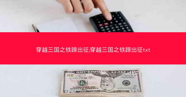 穿越三国之铁蹄出征;穿越三国之铁蹄出征txt 穿越三国之铁蹄出征;穿越三国之铁蹄出征txt