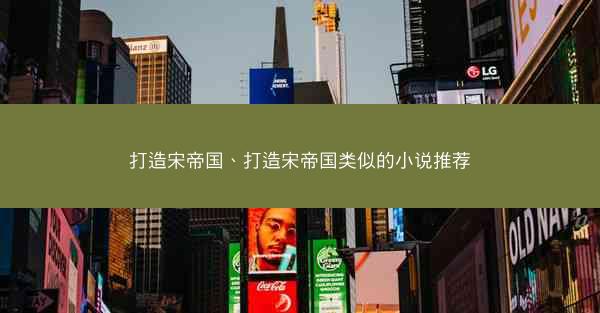 打造宋帝国、打造宋帝国类似的小说推荐