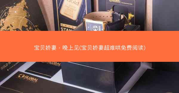 宝贝娇妻，晚上见(宝贝娇妻超难哄免费阅读)