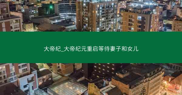 大帝纪_大帝纪元重启等待妻子和女儿