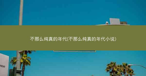 不那么纯真的年代(不那么纯真的年代小说)