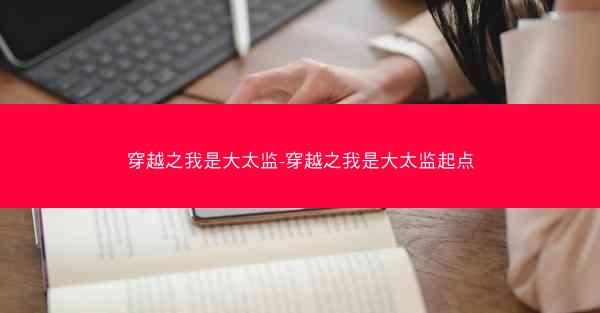 穿越之我是大太监-穿越之我是大太监起点
