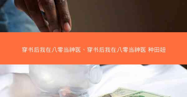 穿书后我在八零当神医、穿书后我在八零当神医 种田妞