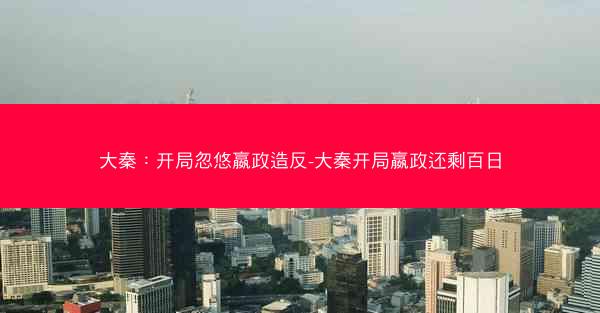 大秦：开局忽悠嬴政造反-大秦开局嬴政还剩百日