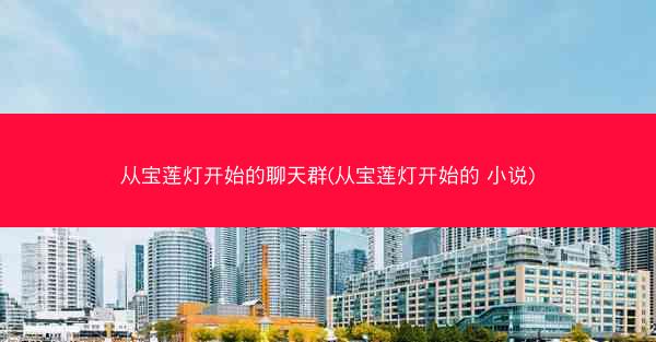 从宝莲灯开始的聊天群(从宝莲灯开始的 小说)