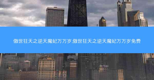 傲世狂天之逆天魔妃万万岁,傲世狂天之逆天魔妃万万岁免费