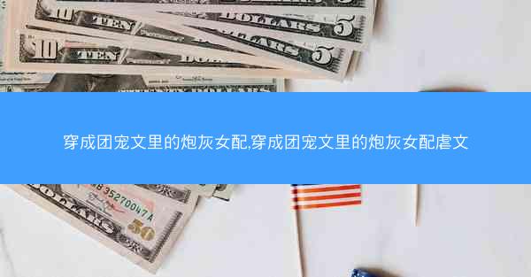 穿成团宠文里的炮灰女配,穿成团宠文里的炮灰女配虐文