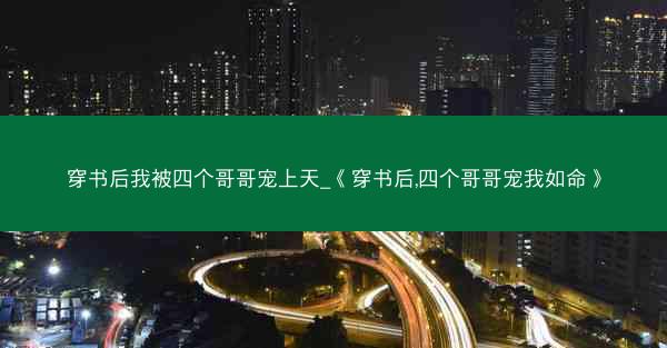 穿书后我被四个哥哥宠上天_《穿书后,四个哥哥宠我如命》